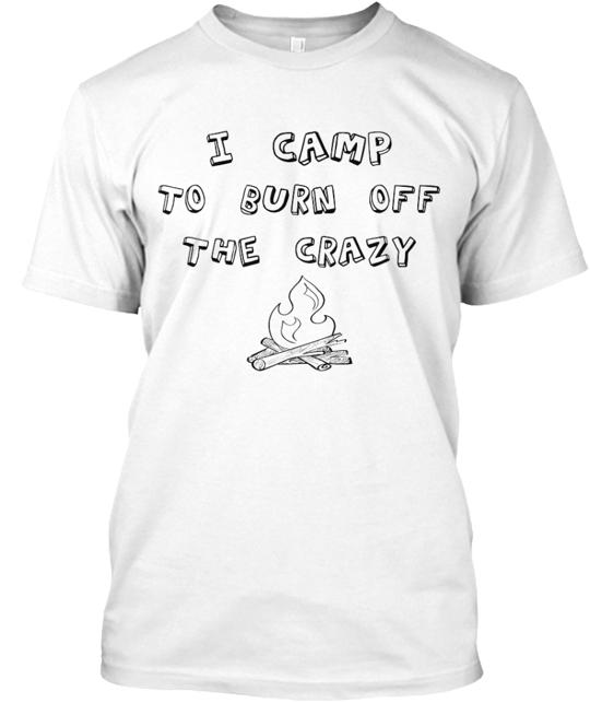 I Camp To Burn Off The Crazy T-Shirt