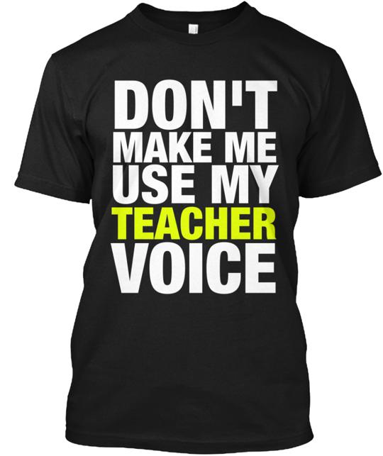 Don't Make Me Use My Teacher Voice T-Shirt